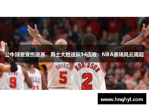 公牛球星受伤退赛，勇士大胜送队14连败：NBA赛场风云再起